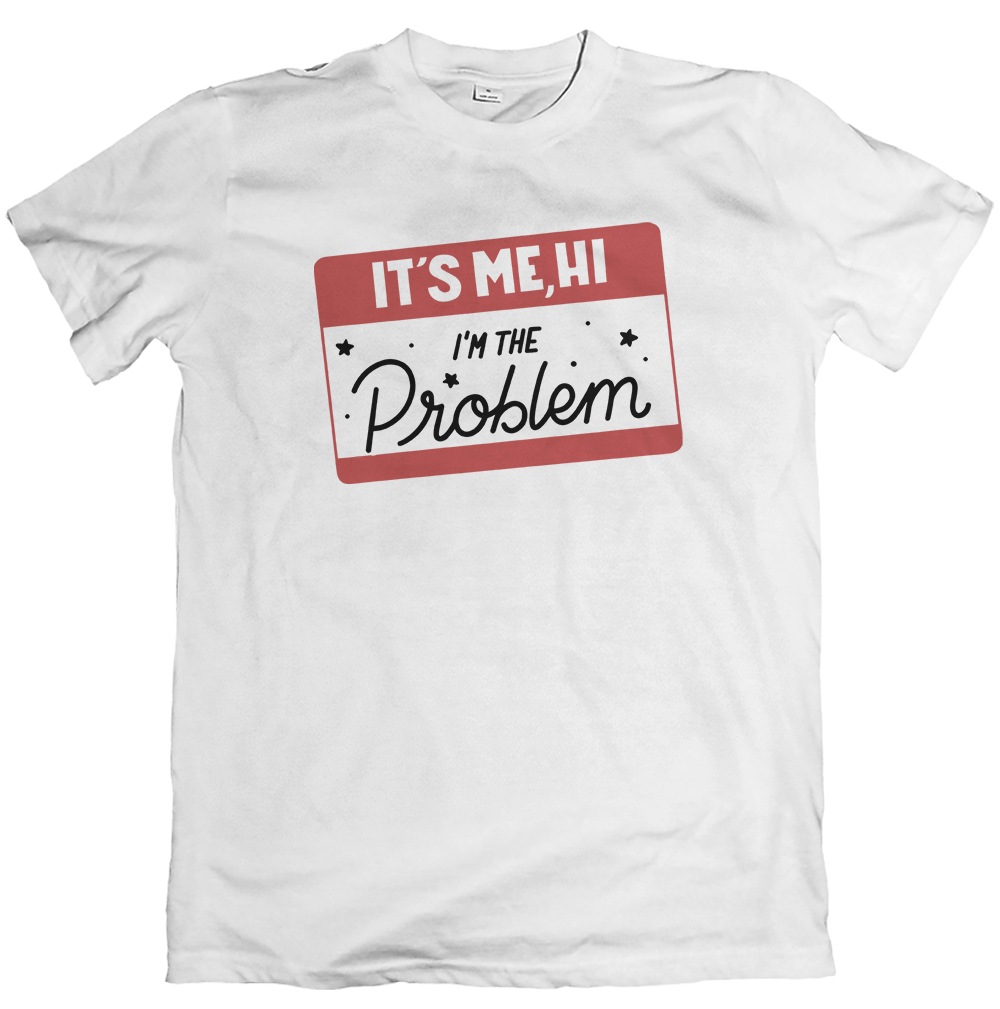 It's Me, Hi - I'm The Problem T Shirt