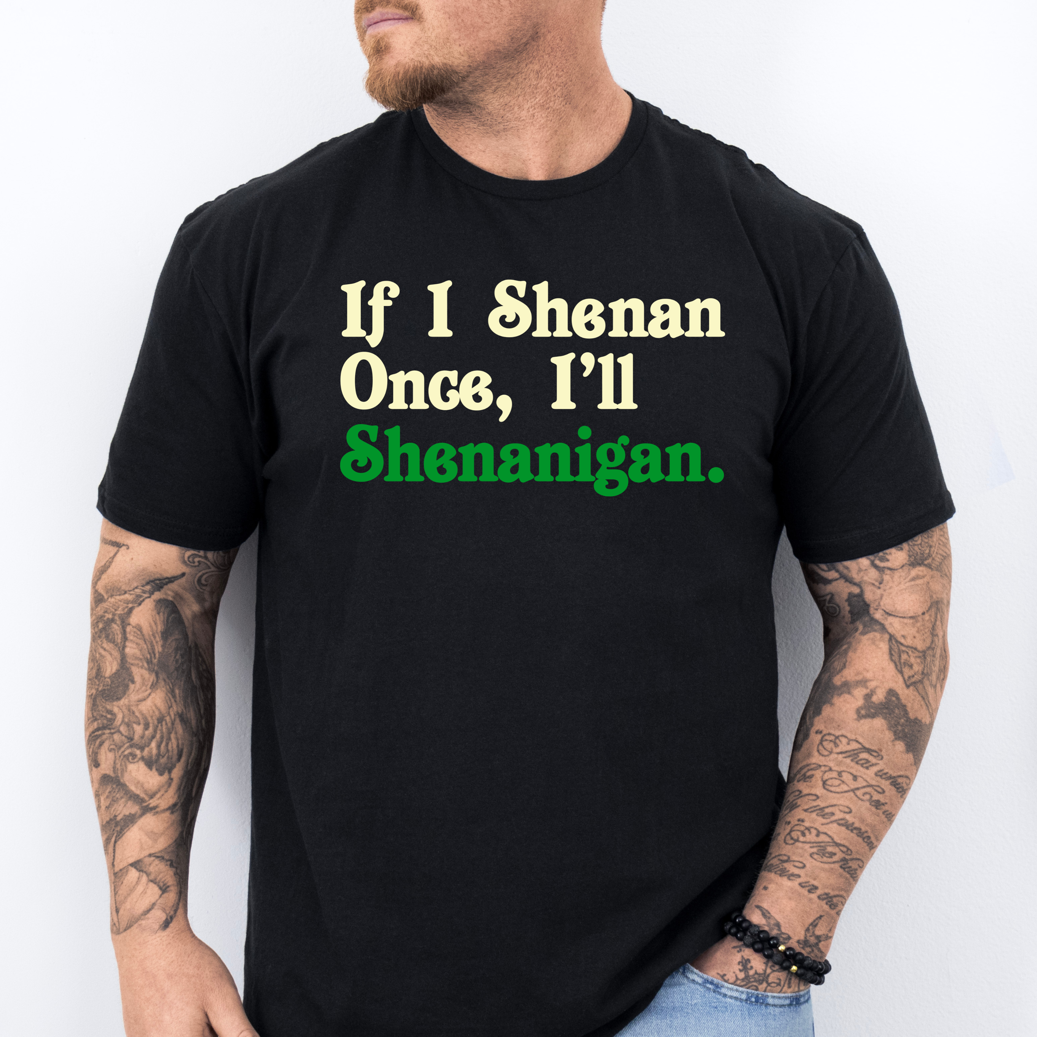 IF I SHENAN ONCE, I'LL SHENANIGAN